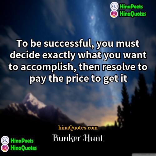 Bunker Hunt Quotes | To be successful, you must decide exactly